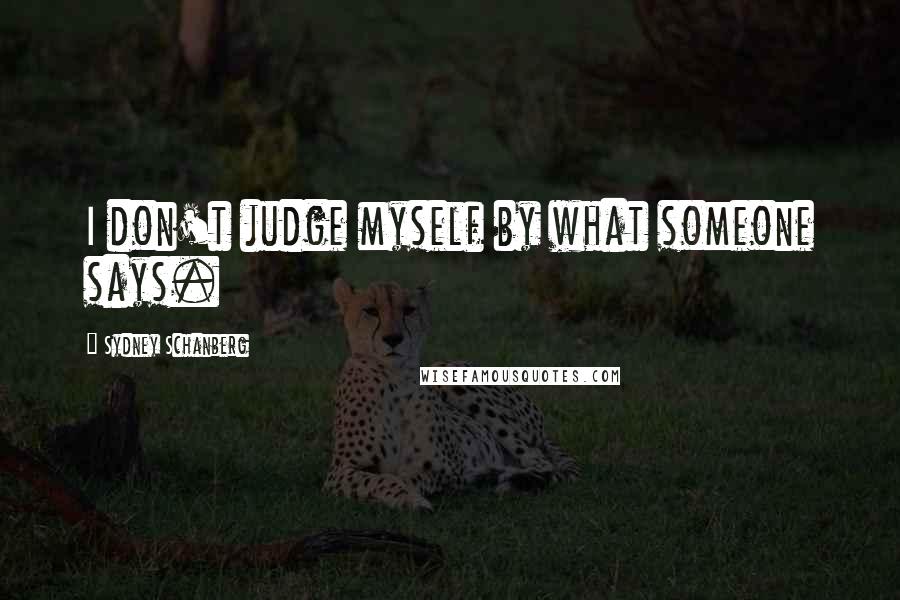 Sydney Schanberg Quotes: I don't judge myself by what someone says.