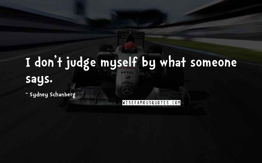 Sydney Schanberg Quotes: I don't judge myself by what someone says.