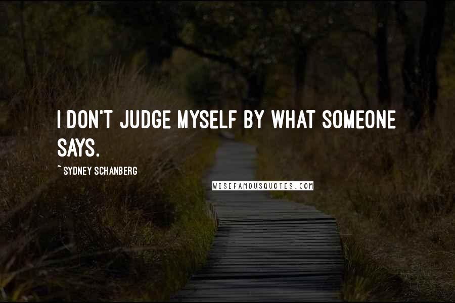 Sydney Schanberg Quotes: I don't judge myself by what someone says.