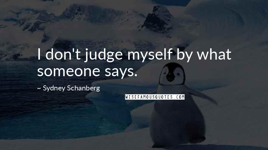 Sydney Schanberg Quotes: I don't judge myself by what someone says.