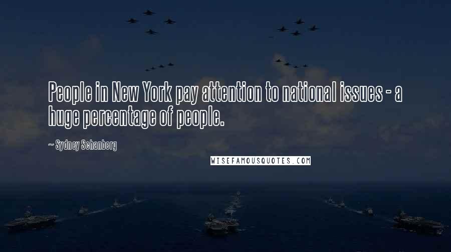 Sydney Schanberg Quotes: People in New York pay attention to national issues - a huge percentage of people.