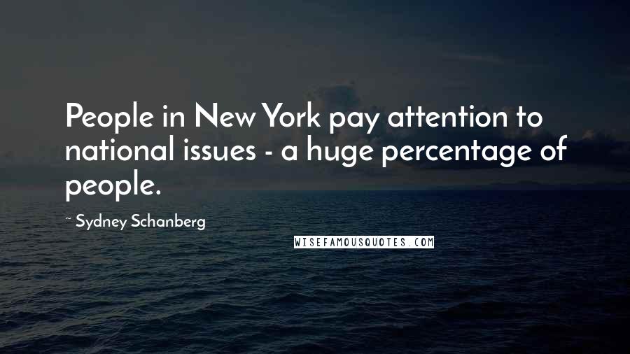 Sydney Schanberg Quotes: People in New York pay attention to national issues - a huge percentage of people.