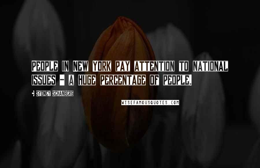 Sydney Schanberg Quotes: People in New York pay attention to national issues - a huge percentage of people.