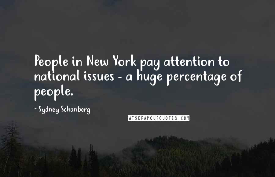 Sydney Schanberg Quotes: People in New York pay attention to national issues - a huge percentage of people.