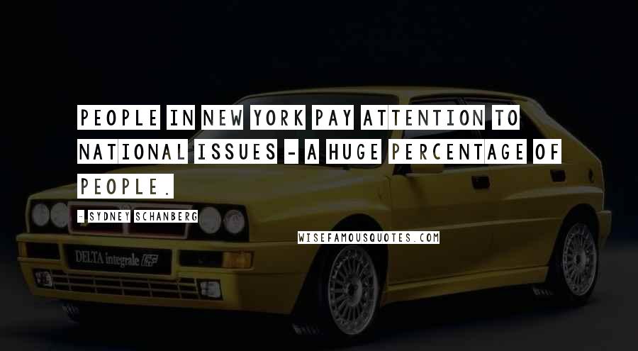 Sydney Schanberg Quotes: People in New York pay attention to national issues - a huge percentage of people.