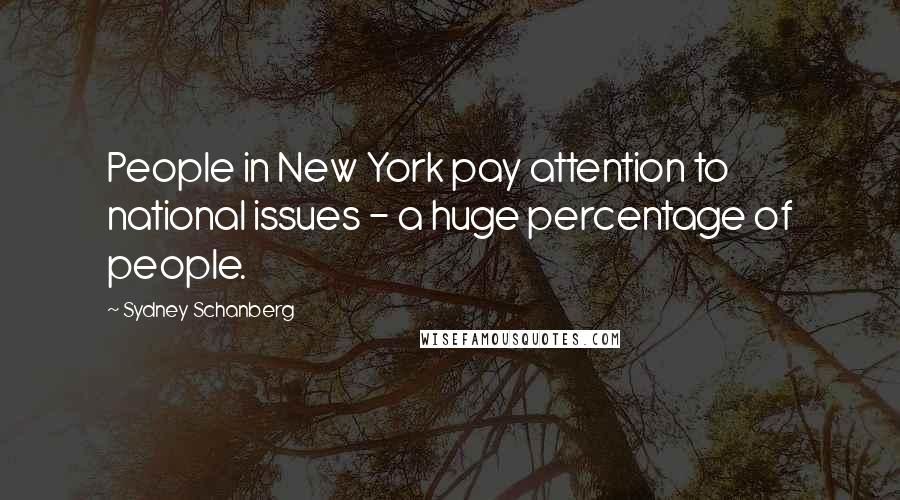 Sydney Schanberg Quotes: People in New York pay attention to national issues - a huge percentage of people.