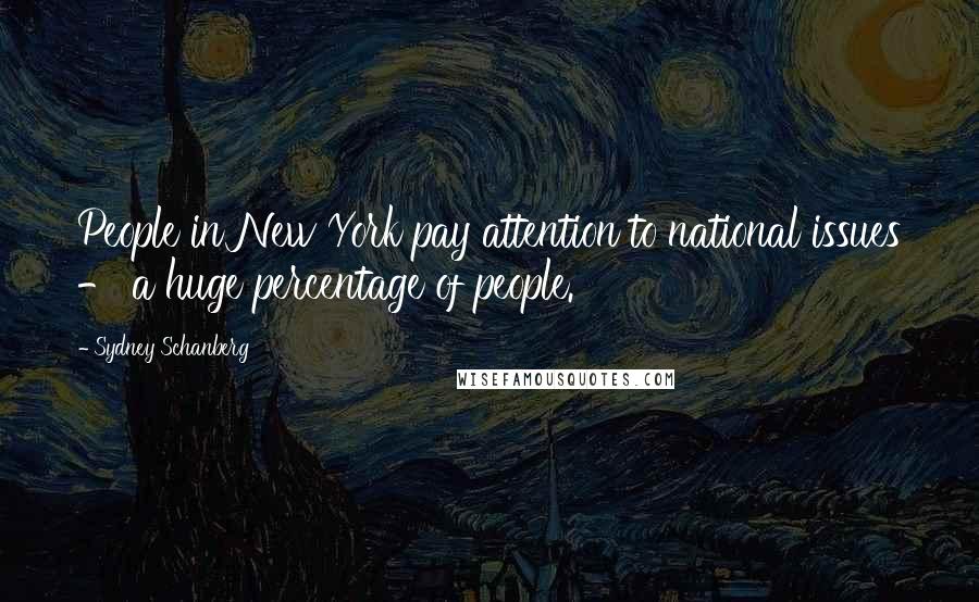 Sydney Schanberg Quotes: People in New York pay attention to national issues - a huge percentage of people.