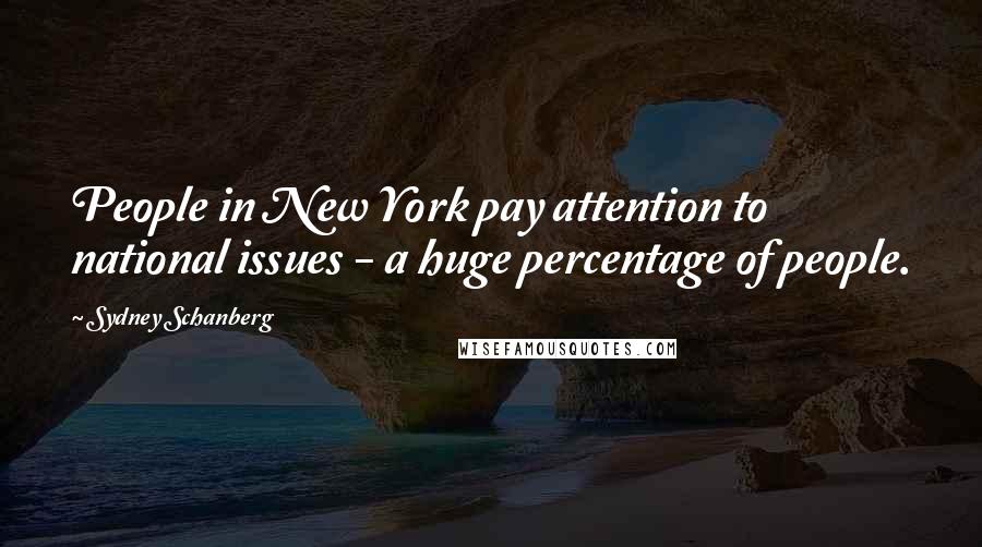 Sydney Schanberg Quotes: People in New York pay attention to national issues - a huge percentage of people.