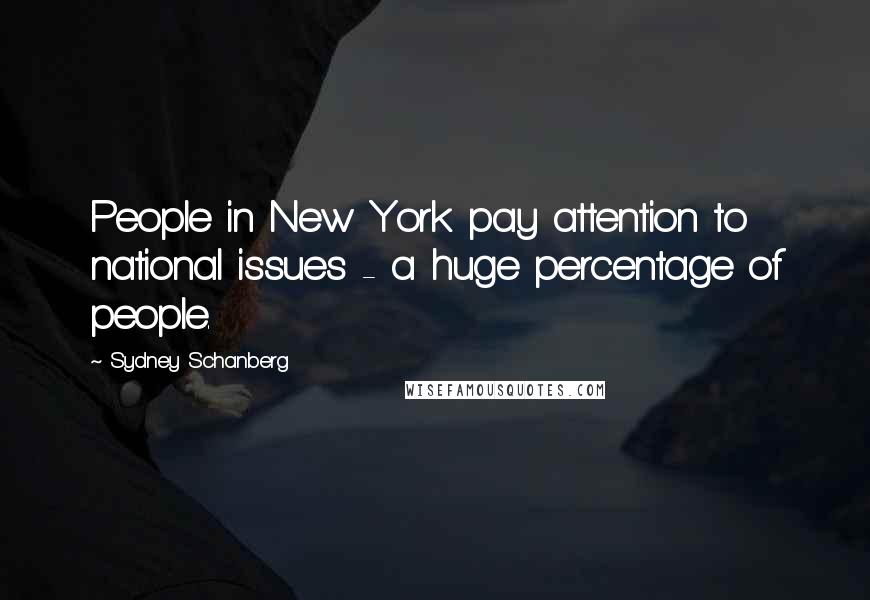 Sydney Schanberg Quotes: People in New York pay attention to national issues - a huge percentage of people.