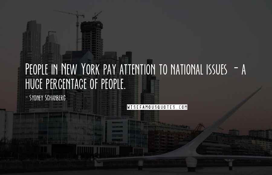 Sydney Schanberg Quotes: People in New York pay attention to national issues - a huge percentage of people.