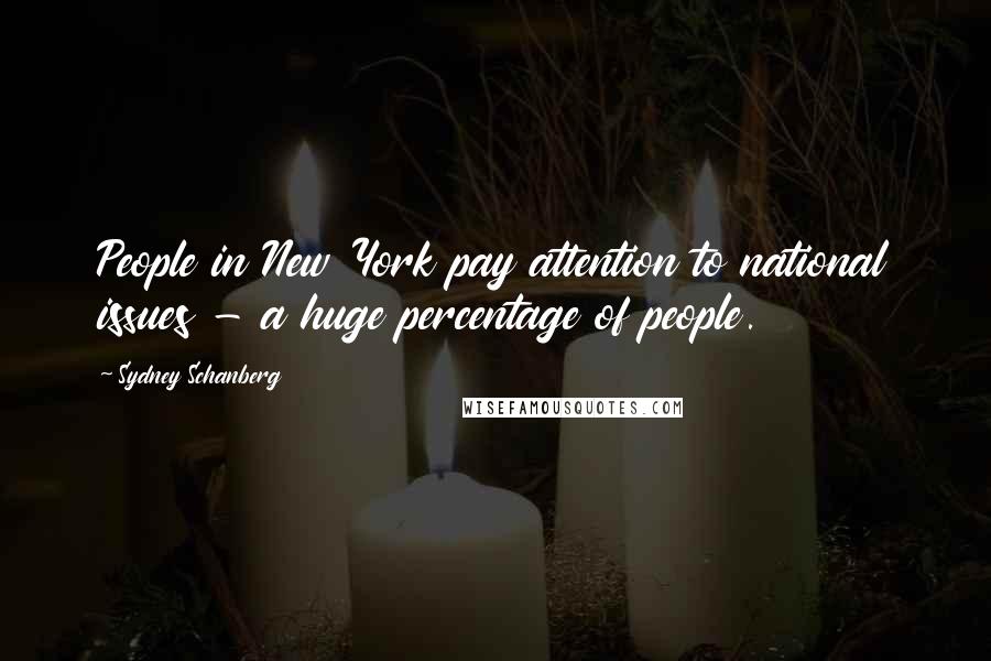 Sydney Schanberg Quotes: People in New York pay attention to national issues - a huge percentage of people.