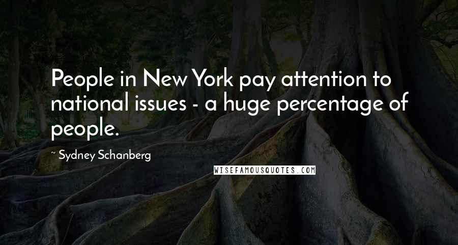 Sydney Schanberg Quotes: People in New York pay attention to national issues - a huge percentage of people.