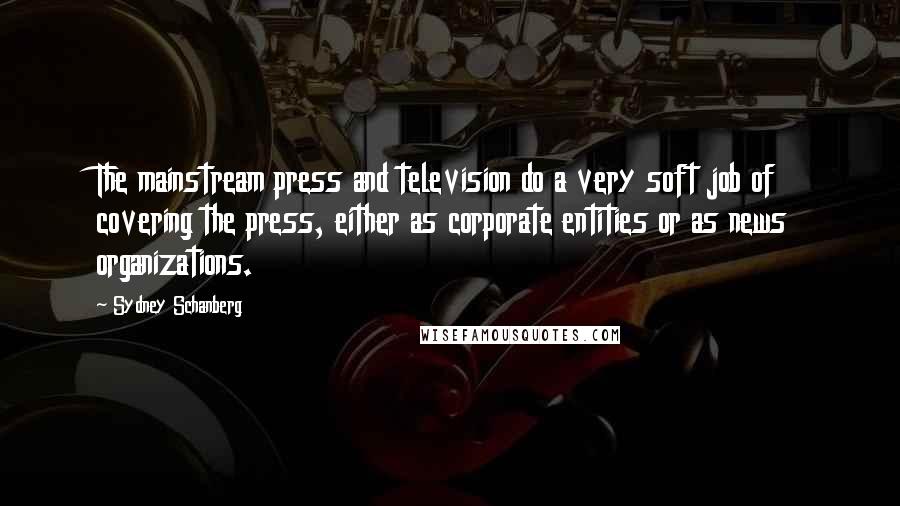 Sydney Schanberg Quotes: The mainstream press and television do a very soft job of covering the press, either as corporate entities or as news organizations.