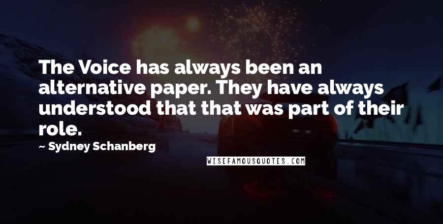 Sydney Schanberg Quotes: The Voice has always been an alternative paper. They have always understood that that was part of their role.