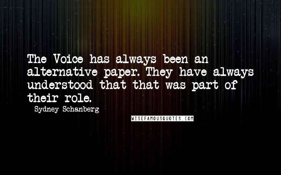 Sydney Schanberg Quotes: The Voice has always been an alternative paper. They have always understood that that was part of their role.