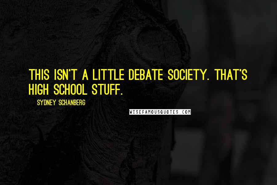 Sydney Schanberg Quotes: This isn't a little debate society. That's high school stuff.