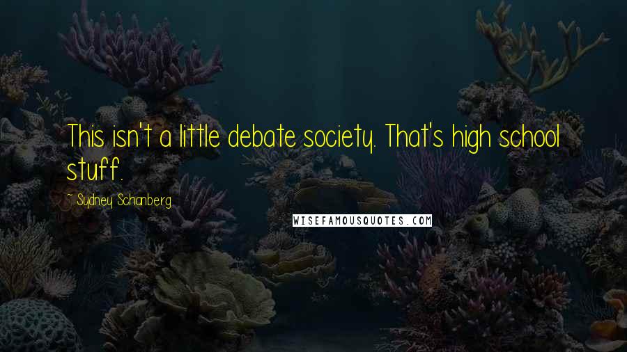 Sydney Schanberg Quotes: This isn't a little debate society. That's high school stuff.