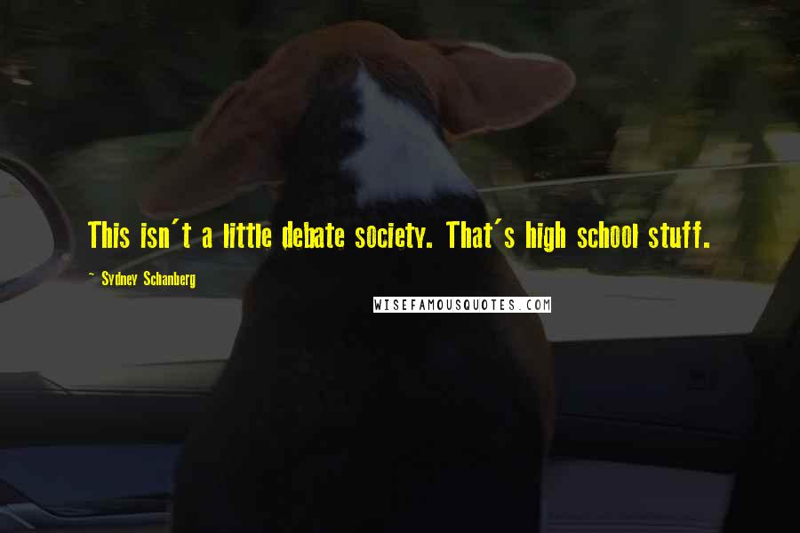 Sydney Schanberg Quotes: This isn't a little debate society. That's high school stuff.