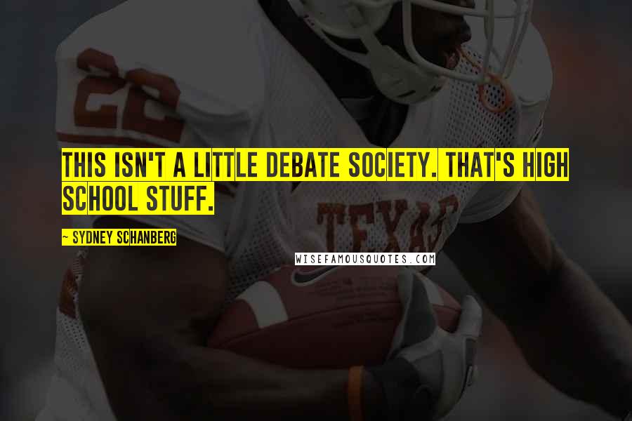 Sydney Schanberg Quotes: This isn't a little debate society. That's high school stuff.