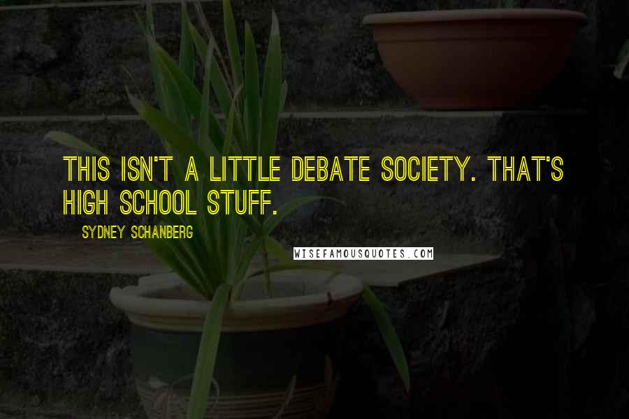 Sydney Schanberg Quotes: This isn't a little debate society. That's high school stuff.