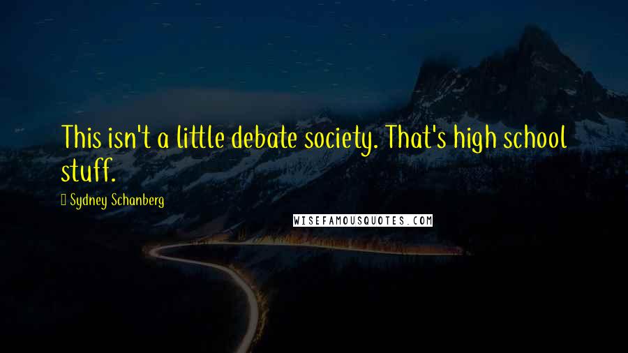 Sydney Schanberg Quotes: This isn't a little debate society. That's high school stuff.