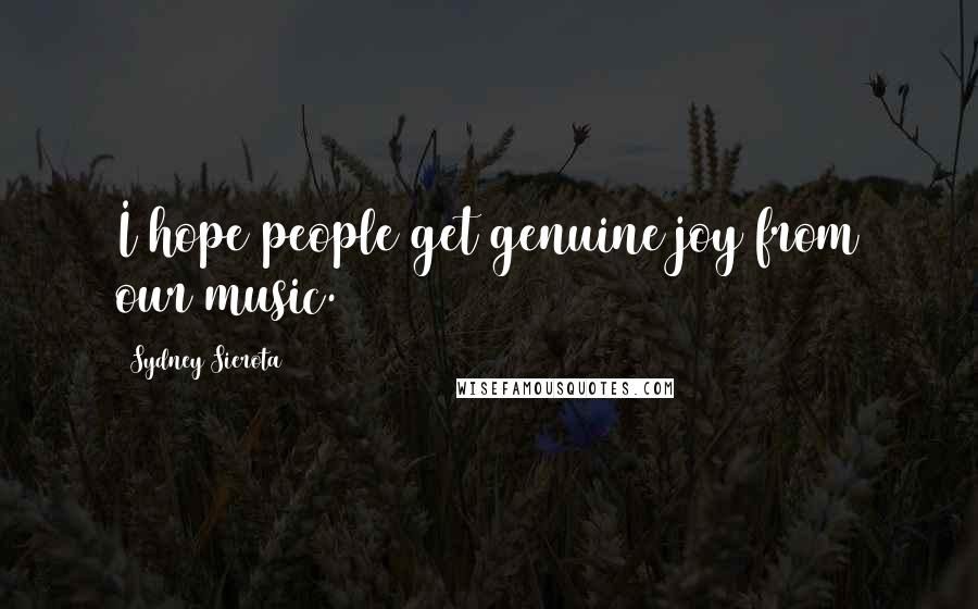 Sydney Sierota Quotes: I hope people get genuine joy from our music.