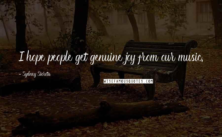 Sydney Sierota Quotes: I hope people get genuine joy from our music.