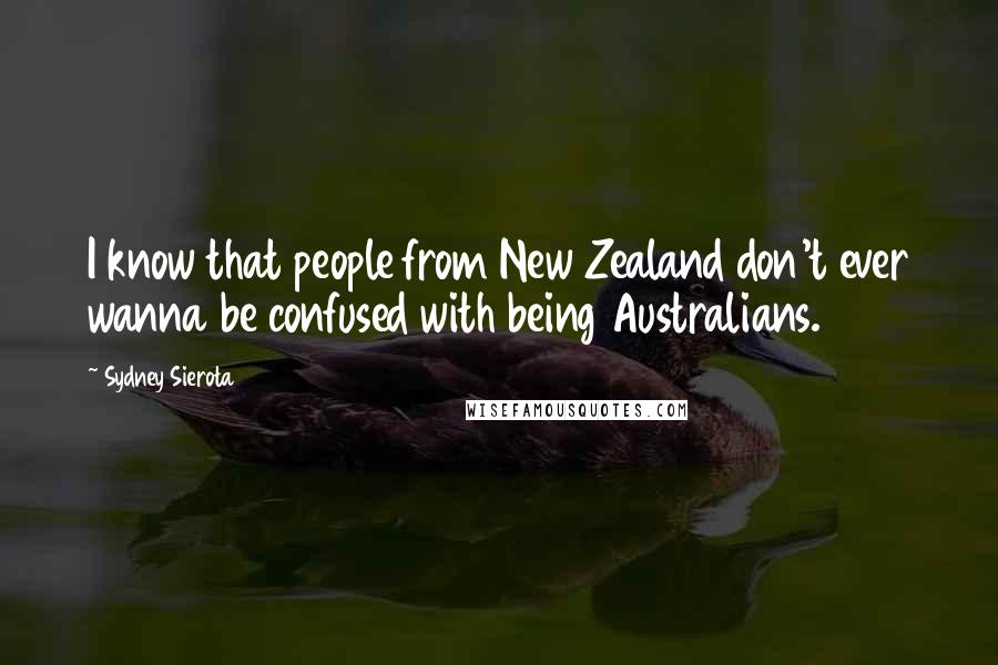 Sydney Sierota Quotes: I know that people from New Zealand don't ever wanna be confused with being Australians.