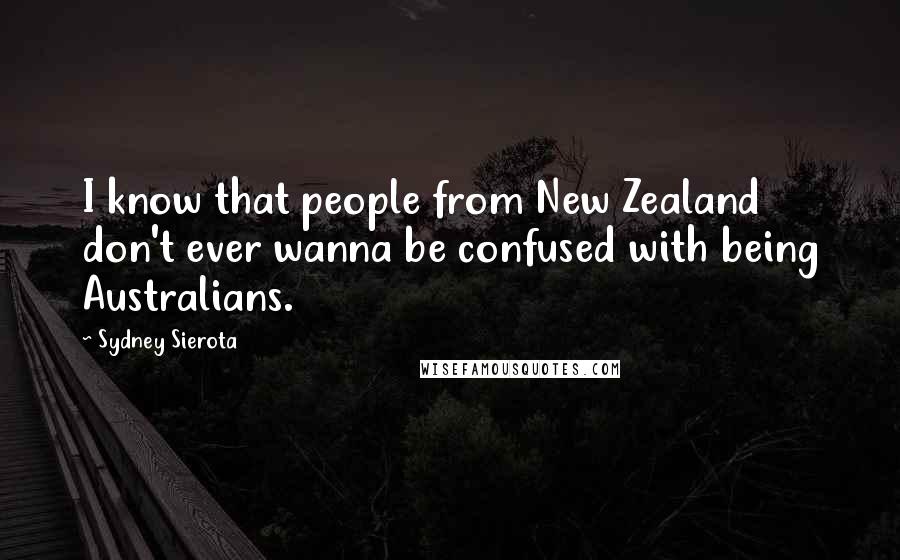 Sydney Sierota Quotes: I know that people from New Zealand don't ever wanna be confused with being Australians.