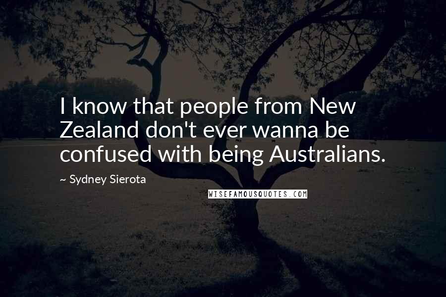 Sydney Sierota Quotes: I know that people from New Zealand don't ever wanna be confused with being Australians.