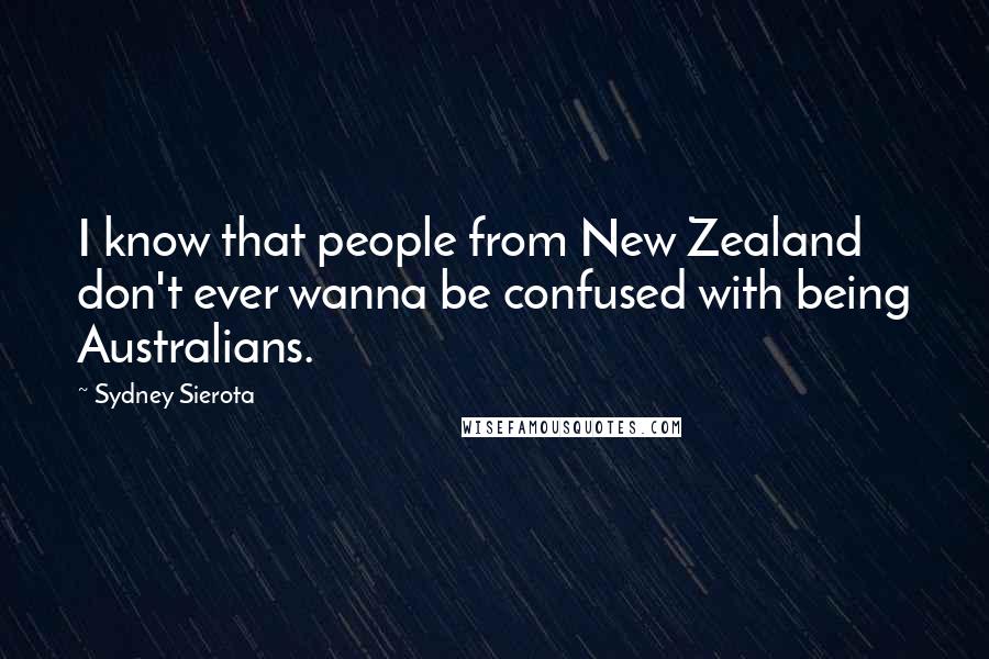 Sydney Sierota Quotes: I know that people from New Zealand don't ever wanna be confused with being Australians.