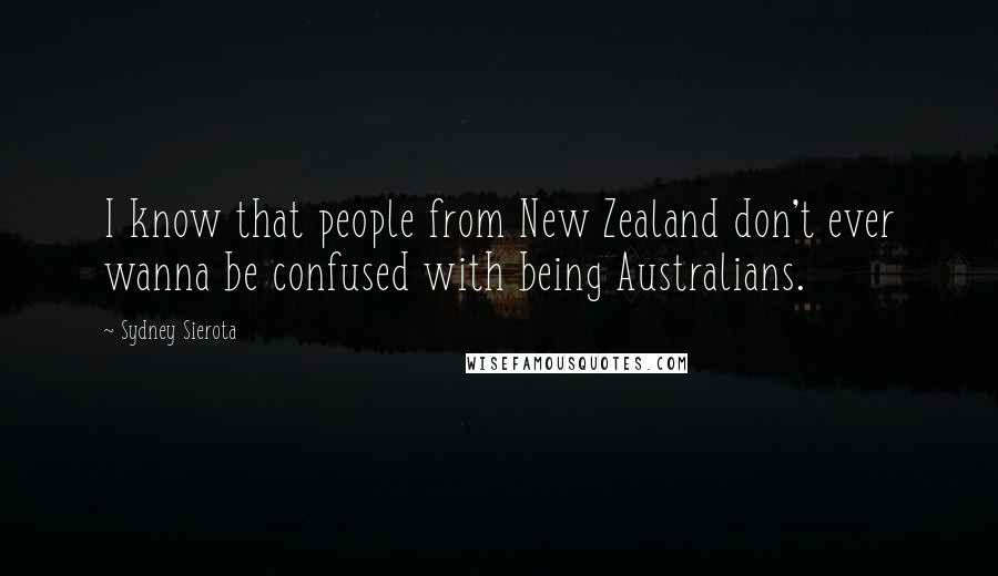 Sydney Sierota Quotes: I know that people from New Zealand don't ever wanna be confused with being Australians.