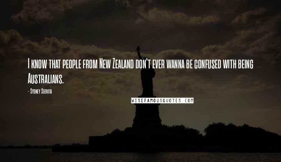 Sydney Sierota Quotes: I know that people from New Zealand don't ever wanna be confused with being Australians.