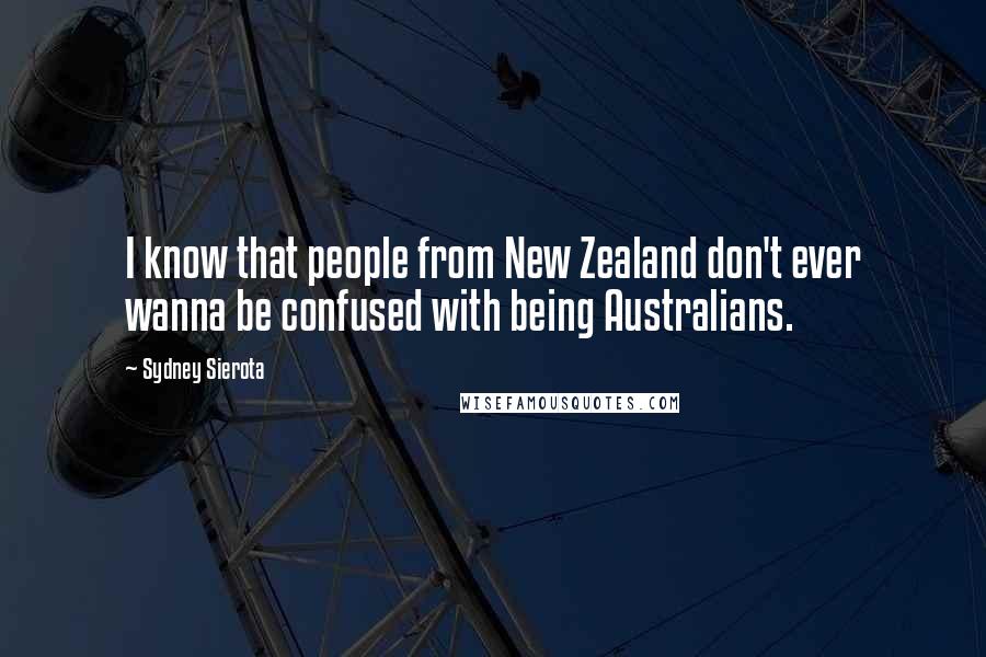 Sydney Sierota Quotes: I know that people from New Zealand don't ever wanna be confused with being Australians.