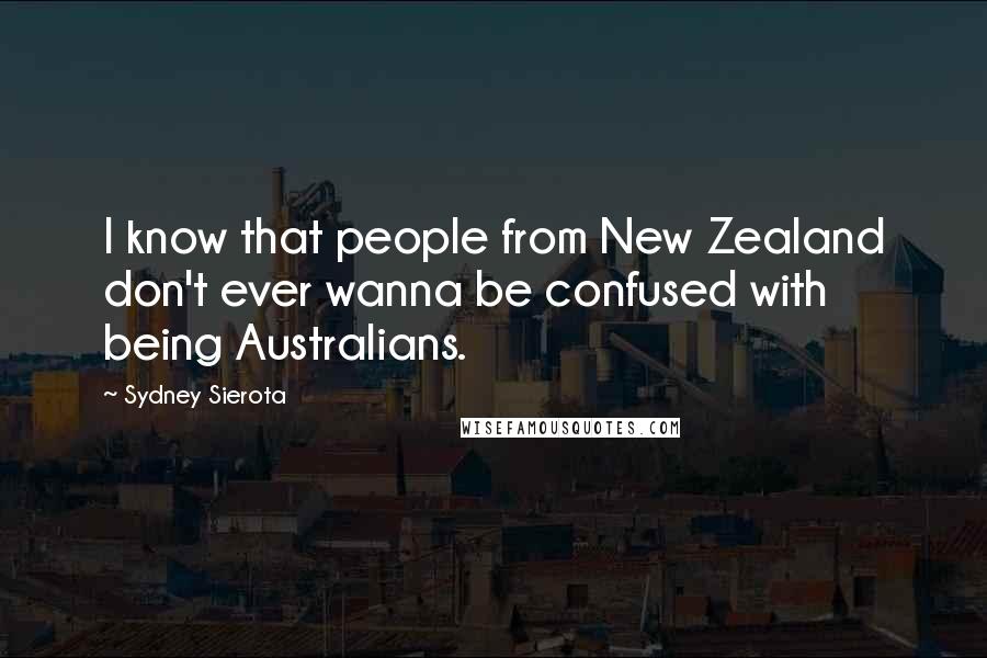 Sydney Sierota Quotes: I know that people from New Zealand don't ever wanna be confused with being Australians.