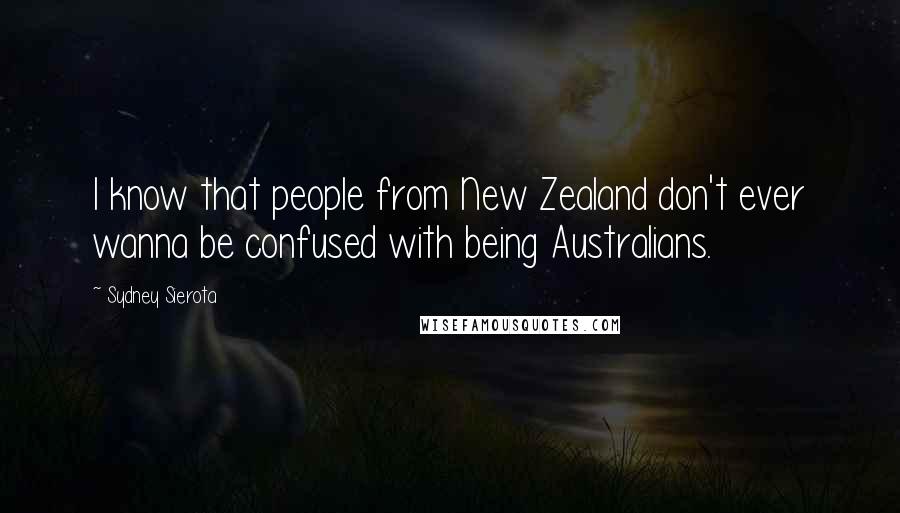 Sydney Sierota Quotes: I know that people from New Zealand don't ever wanna be confused with being Australians.