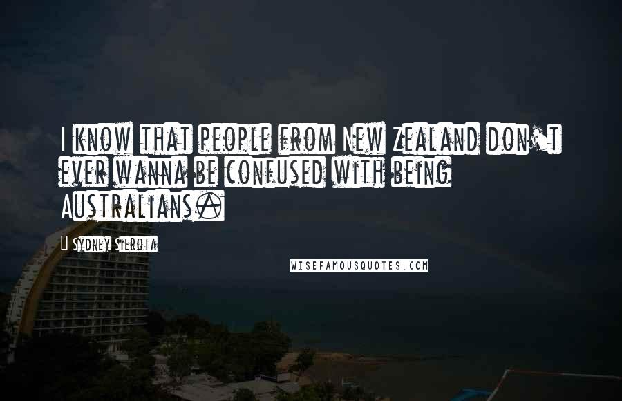 Sydney Sierota Quotes: I know that people from New Zealand don't ever wanna be confused with being Australians.