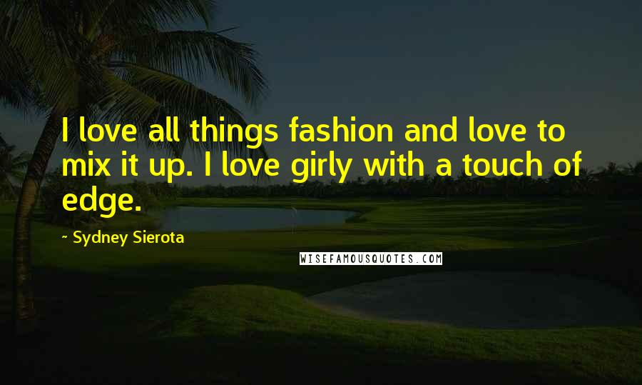 Sydney Sierota Quotes: I love all things fashion and love to mix it up. I love girly with a touch of edge.