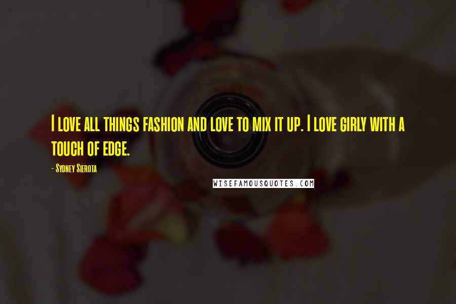 Sydney Sierota Quotes: I love all things fashion and love to mix it up. I love girly with a touch of edge.