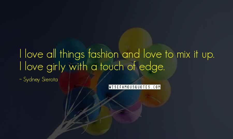 Sydney Sierota Quotes: I love all things fashion and love to mix it up. I love girly with a touch of edge.