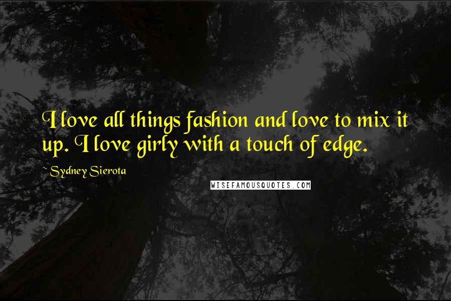 Sydney Sierota Quotes: I love all things fashion and love to mix it up. I love girly with a touch of edge.