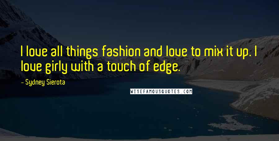 Sydney Sierota Quotes: I love all things fashion and love to mix it up. I love girly with a touch of edge.