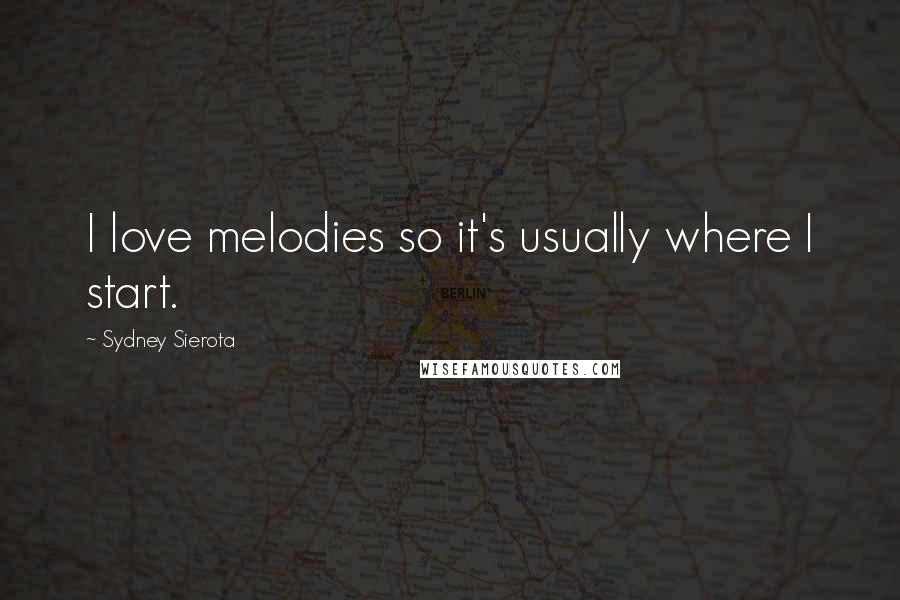 Sydney Sierota Quotes: I love melodies so it's usually where I start.