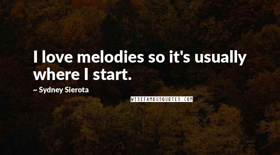 Sydney Sierota Quotes: I love melodies so it's usually where I start.
