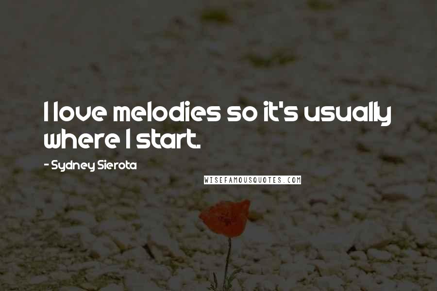 Sydney Sierota Quotes: I love melodies so it's usually where I start.