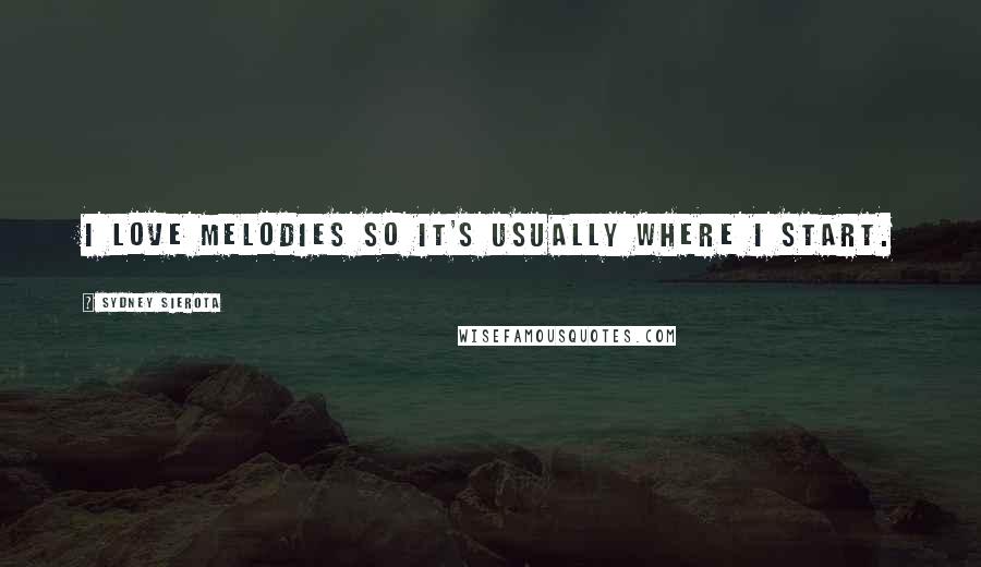 Sydney Sierota Quotes: I love melodies so it's usually where I start.