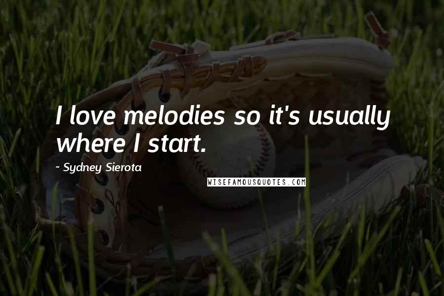 Sydney Sierota Quotes: I love melodies so it's usually where I start.