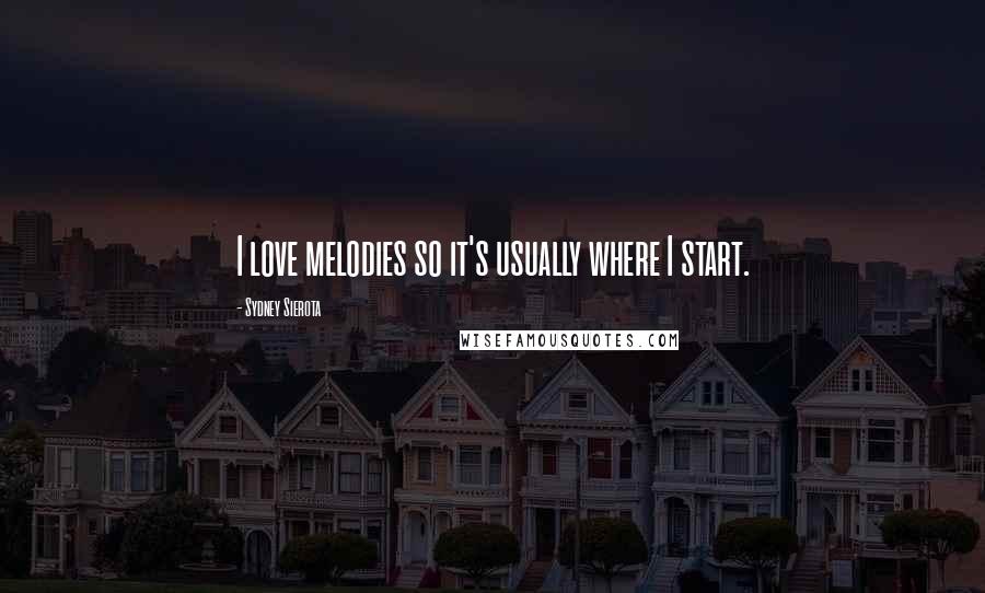 Sydney Sierota Quotes: I love melodies so it's usually where I start.