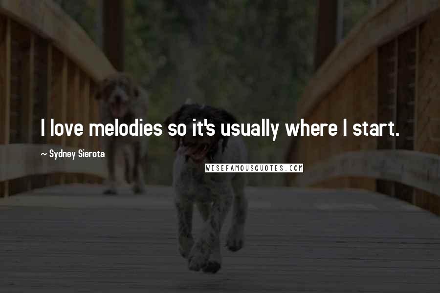 Sydney Sierota Quotes: I love melodies so it's usually where I start.