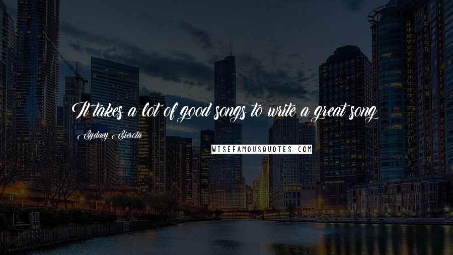 Sydney Sierota Quotes: It takes a lot of good songs to write a great song!